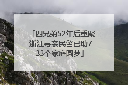 四兄弟52年后重聚 浙江寻亲民警已助733个家庭圆梦