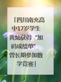 四川南充高中17岁学生黄灿获得“加码成绩单” 曾长期参加数学竞赛