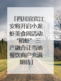 四川宜宾江安将开启小龙虾美食周活动 “稻虾”三产融合让当地餐饮商户充满期待
