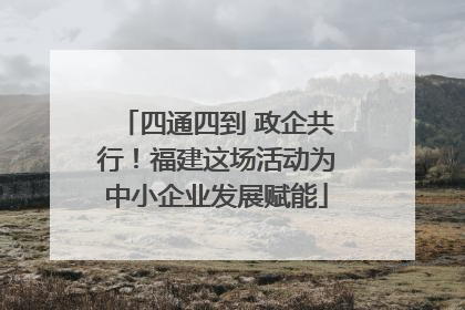 四通四到 政企共行！福建这场活动为中小企业发展赋能