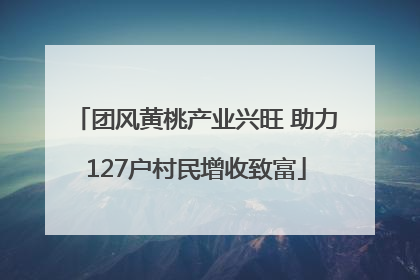 团风黄桃产业兴旺 助力127户村民增收致富