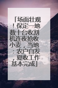 场面壮观！保定一地数十台收割机连夜抢收小麦，当地：农户自发，夏收工作基本完成
