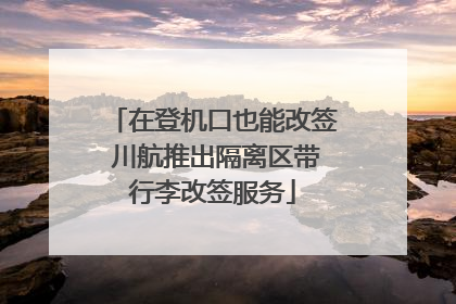 在登机口也能改签 川航推出隔离区带行李改签服务