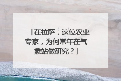 在拉萨，这位农业专家，为何常年在气象站做研究？