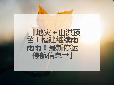 地灾＋山洪预警！福建继续雨雨雨！最新停运停航信息→