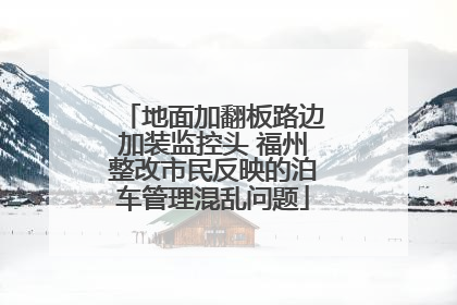 地面加翻板路边加装监控头 福州整改市民反映的泊车管理混乱问题