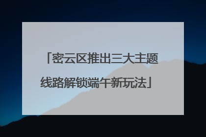 密云区推出三大主题线路解锁端午新玩法