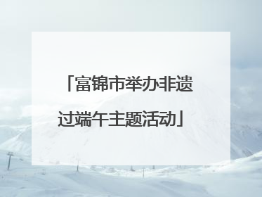 富锦市举办非遗过端午主题活动