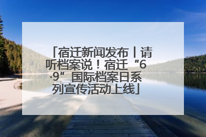 宿迁新闻发布丨请听档案说！宿迁“6·9”国际档案日系列宣传活动上线