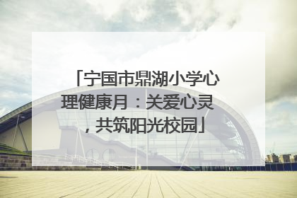 宁国市鼎湖小学心理健康月：关爱心灵，共筑阳光校园
