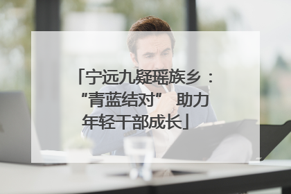 宁远九疑瑶族乡：“青蓝结对” 助力年轻干部成长