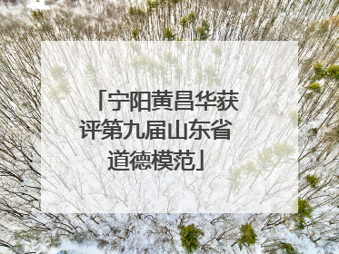 宁阳黄昌华获评第九届山东省道德模范