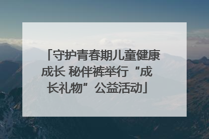 守护青春期儿童健康成长 秘伴裤举行“成长礼物”公益活动