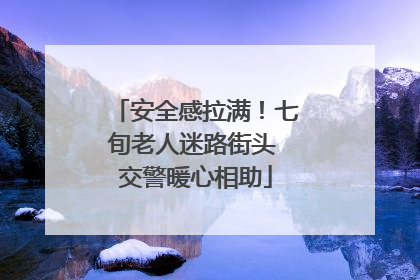 安全感拉满！七旬老人迷路街头 交警暖心相助