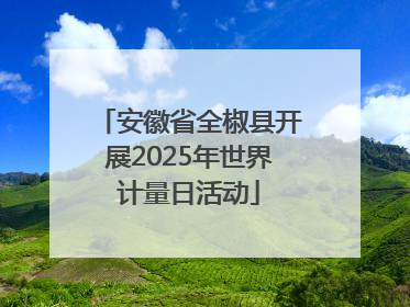 安徽省全椒县开展2025年世界计量日活动