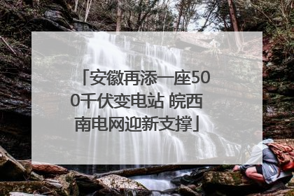 安徽再添一座500千伏变电站 皖西南电网迎新支撑