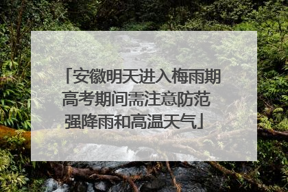 安徽明天进入梅雨期 高考期间需注意防范强降雨和高温天气