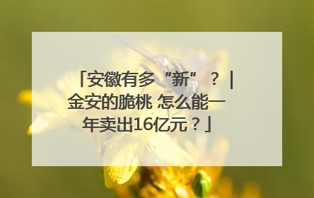 安徽有多“新”？｜金安的脆桃 怎么能一年卖出16亿元？