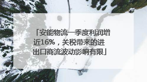 安能物流一季度利润增近16%，关税带来的进出口商流波动影响有限
