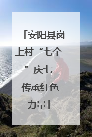 安阳县岗上村“七个一”庆七一 传承红色力量