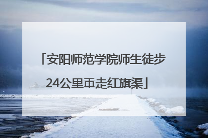 安阳师范学院师生徒步24公里重走红旗渠