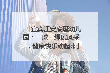 宜宾江安底蓬幼儿园：一球一绳展风采，健康快乐动起来