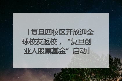 复旦四校区开放迎全球校友返校，“复旦创业人股票基金”启动