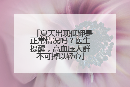 夏天出现低钾是正常情况吗？医生提醒，高血压人群不可掉以轻心