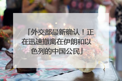 外交部最新确认！正在迅速撤离在伊朗和以色列的中国公民