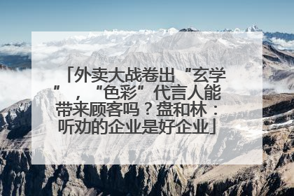 外卖大战卷出“玄学”，“色彩”代言人能带来顾客吗？盘和林：听劝的企业是好企业