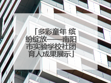 多彩童年 缤纷绽放——南阳市实验学校社团育人成果展示