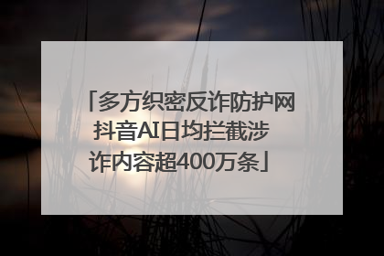 多方织密反诈防护网 抖音AI日均拦截涉诈内容超400万条