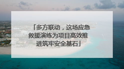 多方联动，这场应急救援演练为项目高效推进筑牢安全基石