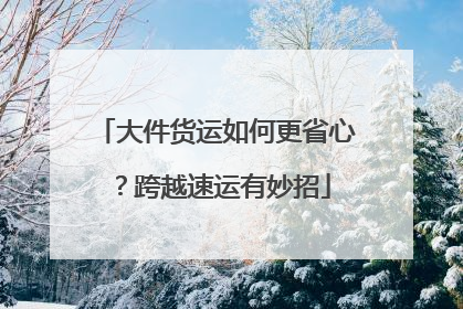 大件货运如何更省心？跨越速运有妙招