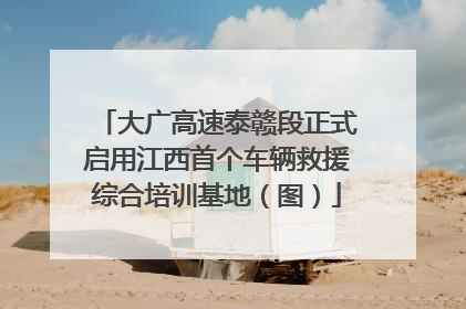 大广高速泰赣段正式启用江西首个车辆救援综合培训基地（图）