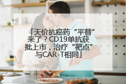 天价抗癌药“平替”来了？CD19单抗获批上市，治疗“靶点”与CAR-T相同