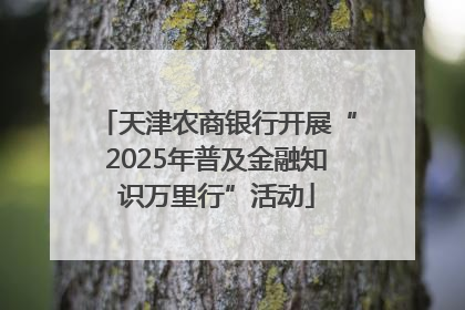 天津农商银行开展“2025年普及金融知识万里行”活动