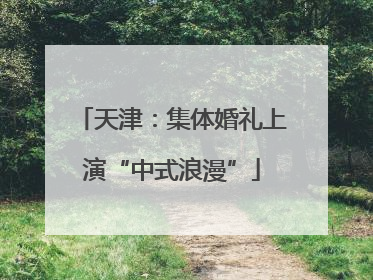 天津：集体婚礼上演“中式浪漫”