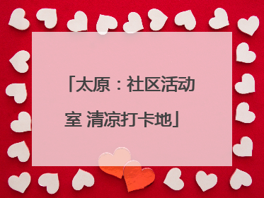太原：社区活动室 清凉打卡地