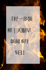 好一多领鲜｜天眼早新闻 6月5日