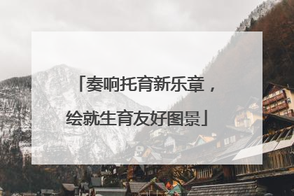 奏响托育新乐章，绘就生育友好图景