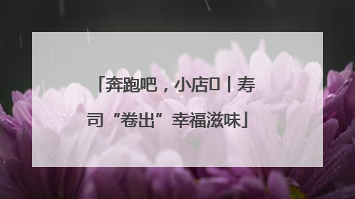 奔跑吧，小店㊼丨寿司“卷出”幸福滋味