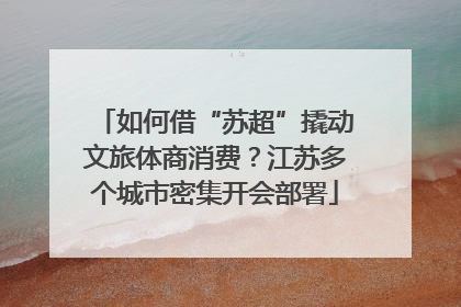 如何借“苏超”撬动文旅体商消费？江苏多个城市密集开会部署