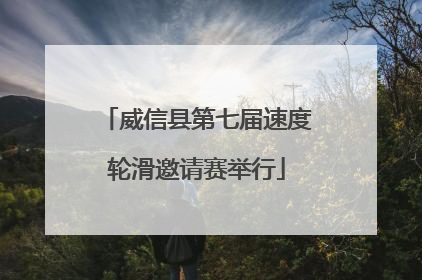 威信县第七届速度轮滑邀请赛举行