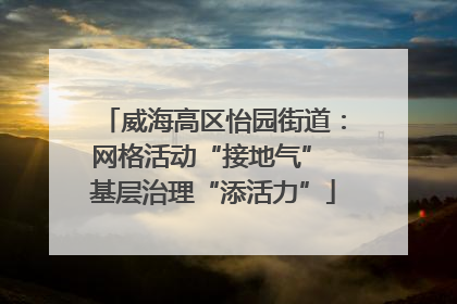 威海高区怡园街道：网格活动“接地气” 基层治理“添活力”