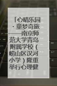 心晴乐园・童梦奇旅——南京师范大学青岛附属学校（崂山区汉河小学）隆重举行心理健康月暨快乐六一游园会