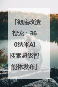 彻底改造搜索：360纳米AI搜索超级智能体发布