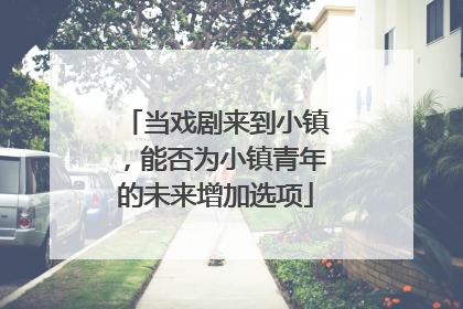 当戏剧来到小镇，能否为小镇青年的未来增加选项
