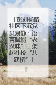 彭刘杨路社区下沉党员易静：语言赋能“老汉味”，架起社校“共建桥”