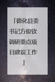德化县委书记方俊钦调研重点项目建设工作